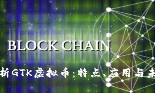 全面解析GTK虚拟币：特点、应用与未来发展
