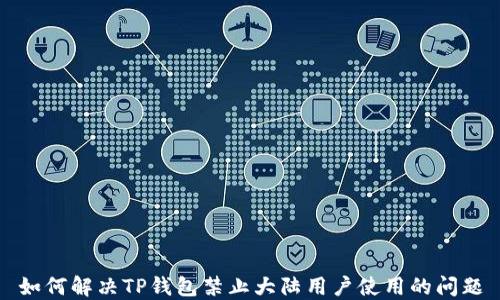 
如何解决TP钱包禁止大陆用户使用的问题