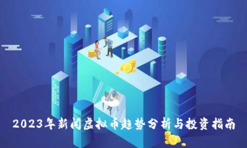 2023年新闻虚拟币趋势分析与投资指南