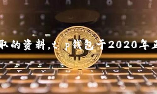 t p钱包的推出年份指的是该数字钱包的首次发布。虽然具体年份可能因项目发展而有所不同，但根据可获取的资料，t p钱包于2020年正式推出。这一钱包的出现标志着数字货币和区块链技术在支付领域的重要进展，并在全球范围内受到关注。

如果您有其他关于t p钱包的问题或需要进一步的信息，请告诉我！