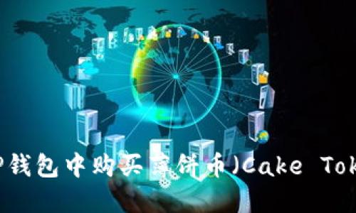 如何在TP钱包中购买薄饼币（Cake Token）详解