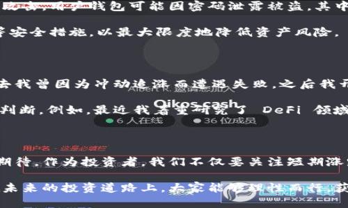   深入解析虚拟币 VP：投资价值、市场趋势与安全性探讨 / 

 guanjianci 虚拟币, VP, 投资价值, 市场趋势, 安全性 /guanjianci 

虚拟币 VP 的基本概念

虚拟币 VP 是当前数字货币市场中的一颗新星，它作为一种新兴的资产类别，逐渐引起了投资者的关注。尤其是在区块链技术飞速发展的背景下，虚拟币 VP 的出现为投资者提供了新的机会和潜在的收益。与传统货币不同，虚拟币 VP 独立于中央银行和政府机构，不受法定货币的影响，具有一定的去中心化特征。

VP 的概念并不是偶然产生的，它的背后有着深厚的技术基础和市场需求。在当今社会，数字化进程不断加快，越来越多的人开始接受和使用虚拟货币，VP 作为其中的重要一员，其潜力不可忽视。通过理解 VP，投资者能够更加清晰地看到未来的投资机会。

虚拟币 VP 的投资价值

在投资领域，价值是一个相对复杂的概念。投资者需要综合考虑多种因素，而 VP 的投资价值可以从多个角度进行分析。

首先，VP 的市场波动性意味着在短时间内可能产生较大的收益。以往的投资案例显示，某些虚拟币在发行后短短几个月内其价格翻倍投资者们的回报率。然而，值得注意的是，这种波动性同样也带来了风险。不少投资者因为未能及时把握市场动向而遭受重大损失。为了降低风险，建议投资者在参与 VP 投资时，务必具备一定的市场分析能力。

其次，VP 的技术基础为其价值提供了支撑。大多数虚拟币的背后都有强大的区块链技术作为保障。以太坊和比特币为例，这些币种不仅在金融领域受到认可，还在智能合约和去中心化应用中展现了广泛的应用前景。因此，投资 VP 不单单是对一种资产的投资，更是对先进技术的认可与支持。

市场趋势： VP 的未来前景

在分析 VP 的市场趋势时，我们必须关注当前的经济环境与金融政策。尽管各国对虚拟货币的监管日趋严格，市场却依然展现出强劲的生命力。从过去几年的数据来看，虚拟币市场的总体走势呈现出上升的趋势。其中，VP 在特定的时间段内表现出的涨幅不容小觑，分析师们对其未来的看法普遍乐观。

同时，越来越多的机构投资者开始进入虚拟币市场，进一步推动了 VP 的发展。比如，某些大型对冲基金和风险投资公司已经开始考虑将 VP 纳入其投资组合中，这不仅增强了市场流动性，也提升了 VP 在全球金融体系中的地位。

不过，值得警惕的是，市场上虚拟币的数量日益增加，竞争也愈发激烈。VP 若想在激烈的市场环境中脱颖而出，需要不断创新与改进，以适应用户需求。

VP 的安全性考量

安全性是任何投资的重要考量，而虚拟币 VP 亦不例外。由于其去中心化的特性，VP 的交易过程包含着许多潜在的风险。比如，交易所可能会面临黑客攻击，用户钱包可能因密码泄露被盗。其中，2014 年的 Mt.Gox 事件就是一个典型的例子，当时平台损失了数亿美元的比特币，震惊了整个虚拟币市场。

为了保障投资安全，用户在存储 VP 时应选择安全性高的钱包，最好使用硬件钱包进行离线存储。此外，投资者还需定期修改密码、启用双重身份验证等安全措施，以最大限度地降低资产风险。

侧面思考：个人经验教训

结合自身的投资经验，我意识到在虚拟币投资中，情绪的管理同样至关重要。随着价格的波动，投资者容易受到市场情绪的影响，做出不理性的决策。过去我曾因为冲动追涨而遭遇失败，之后我开始尝试设置止损，严格遵循自己的投资策略，虽然短期内有些损失，但从长远来看，这种策略总体上减少了我的风险。

此外，学习和研究也是成功投资的关键，而不单单限于 VP。了解行业动态、政策变动及其他虚拟币的创新，都能够帮助我在投资决策中做出更为明智的判断。例如，最近我着重研究了 DeFi 领域的潜力，这一领域在未来可能会对传统金融产生颠覆性的影响。因此，掌握多元化的知识不仅有助于应对市场变化，也能把握隐藏的投资机会。

总结与展望

总的来说，虚拟币 VP 是一种具有投资价值的新兴资产，尽管面临市场竞争和安全风险，但凭借其独特的技术基础和市场潜力，VP 在未来的发展值得期待。作为投资者，我们不仅要关注短期涨跌，更要从长远角度分析其价值。无论是把握市场趋势，还是进行风险控制，全面的认知和冷静的判断都是成功投资 VP 的关键。

未来，随着更多的商业和技术应用逐步落地，VP 可能会迎来新的发展契机。希望通过这篇文章，能够帮助读者对虚拟币 VP 有更深刻的理解，也希望在未来的投资道路上，大家能够理性而行，获取更丰厚的回报。